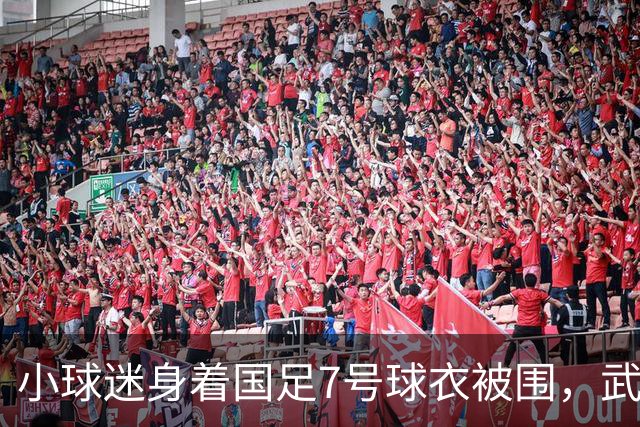 小球迷身着国足7号球衣被围，武磊深夜发声寻求帮助