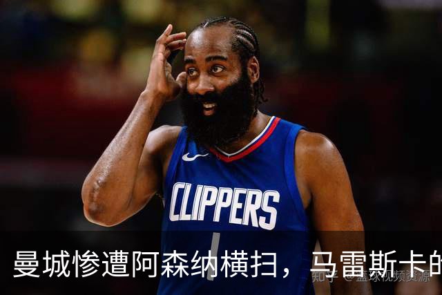 曼城惨遭阿森纳横扫，马雷斯卡的乐观心态让人忧心
