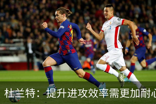 杜兰特：提升进攻效率需更加耐心与团队配合